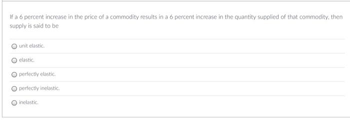 If A 6 Percent Increase In The Price Of A Commodity Results In A 6 Percent Increase In The Quantity Supplied Of That Com 1
