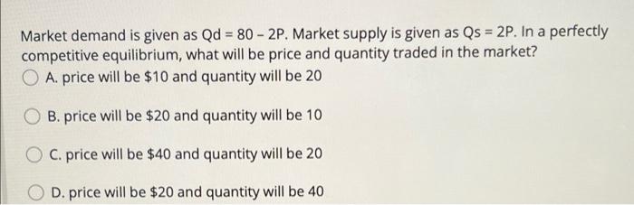 Market Demand Is Given As Qd 80 2p Market Supply Is Given As Qs 2p In A Perfectly Competitive Equilibrium What 1