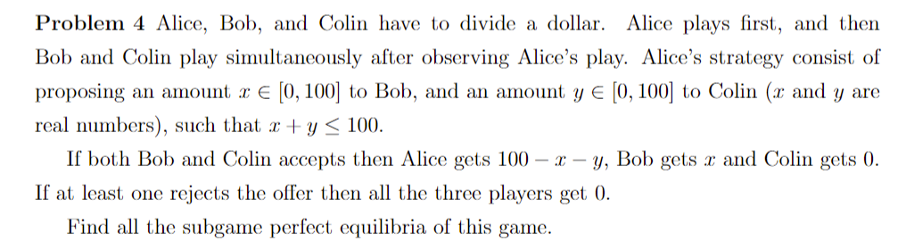 Problem 4 Alice Bob And Colin Have To Divide A Dollar Alice Plays First And Then Bob And Colin Play Simultaneously A 1