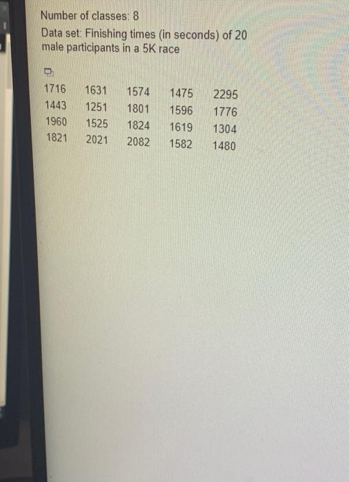 Number Of Classes 8 Data Set Finishing Times In Seconds Of 20 Male Participants In A 5k Race 1716 1443 1960 1821 1631 1