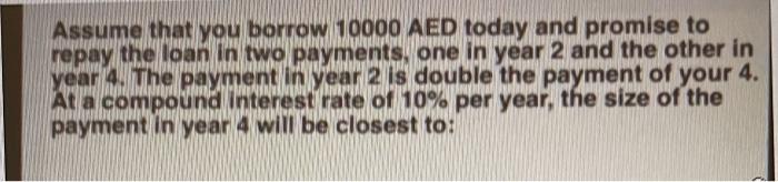 Assume That You Borrow 10000 Aed Today And Promise To Repay The Loan In Two Payments One In Year 2 And The Other In Yea 1