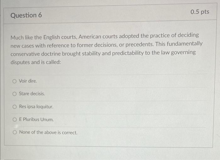 0 5 Pts Question 6 Much Like The English Courts American Courts Adopted The Practice Of Deciding New Cases With Referen 1