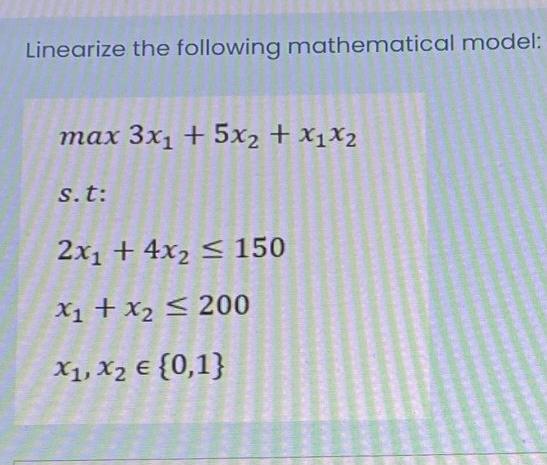Linearize The Following Mathematical Model Max 3x1 5x2 X1x2 St 2x1 4x2 150 X1 X2 200 X1 X2 0 1 1