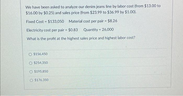 We Have Been Asked To Analyze Our Denim Jeans Line By Labor Cost From 13 00 To 16 00 By 0 25 And Sales Price From 1