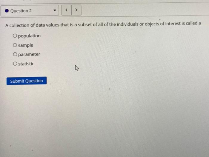 Question 2 A Collection Of Data Values That Is A Subset Of All Of The Individuals Or Objects Of Interest Is Called A O 1