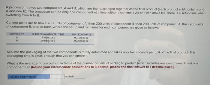 A Processor Makes Two Components A And B Which Are Then Packaged Together As The Final Product Each Product Sold Cont 1