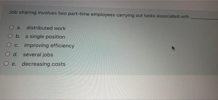 Job Sharing Involves Two Part Time Employees Carrying Out Tasks Associated With A Distributed Work B A Single Position 1
