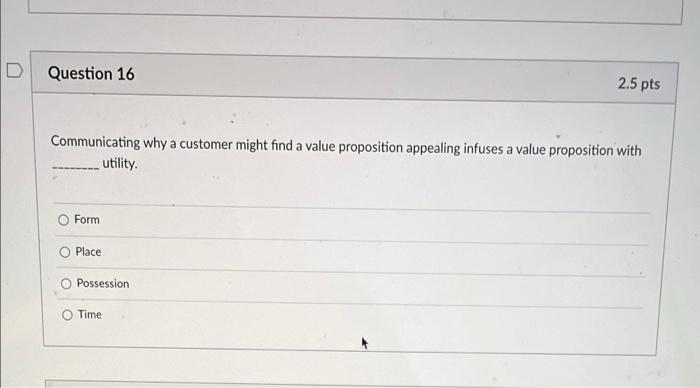 D Question 16 2 5 Pts Communicating Why A Customer Might Find A Value Proposition Appealing Infuses A Value Proposition 1