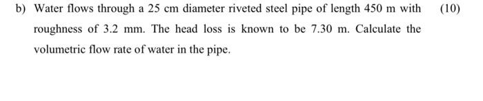 10 B Water Flows Through A 25 Cm Diameter Riveted Steel Pipe Of Length 450 M With Roughness Of 3 2 Mm The Head Loss 1