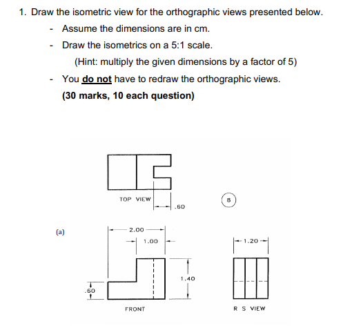 1 Draw The Isometric View For The Orthographic Views Presented Below Assume The Dimensions Are In Cm Draw The Iso 1