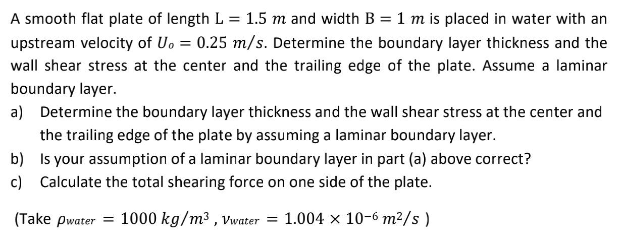 A Smooth Flat Plate Of Length L 1 5 M And Width B 1 M Is Placed In Water With An Upstream Velocity Of U 0 25 1