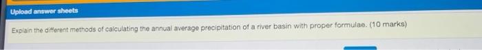 Upload Answer Sheets Explain The Different Methods Of Calculating The Annual Average Precipitation Of A River Basin With 1