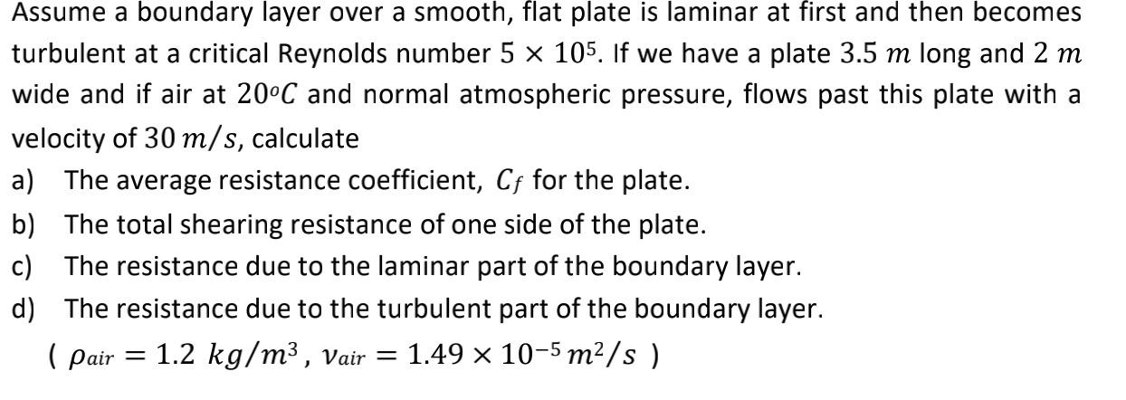 Assume A Boundary Layer Over A Smooth Flat Plate Is Laminar At First And Then Becomes Turbulent At A Critical Reynolds 1