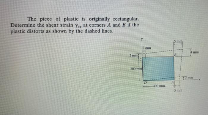 The Piece Of Plastic Is Originally Rectangular Determine The Shear Strain Yxy At Corners A And B If The Plastic Distort 1