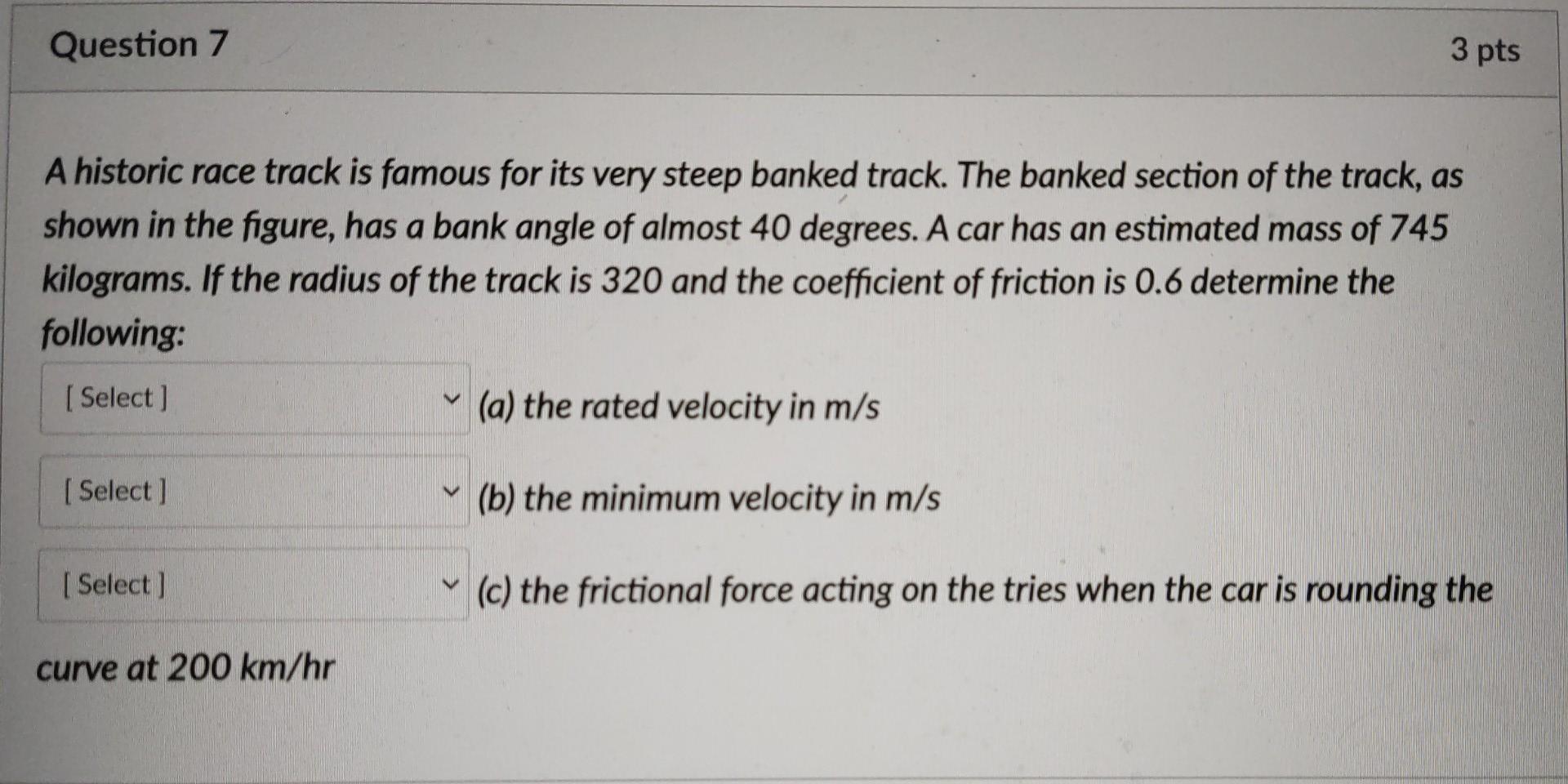 Question 7 3 Pts A Historic Race Track Is Famous For Its Very Steep Banked Track The Banked Section Of The Track As Sh 1