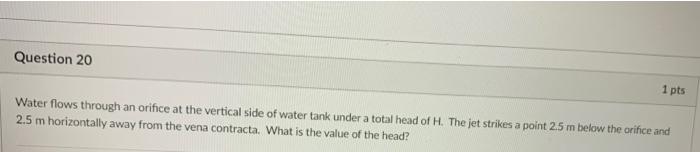 Question 20 1 Pts Water Flows Through An Orifice At The Vertical Side Of Water Tank Under A Total Head Of H The Jet Str 1