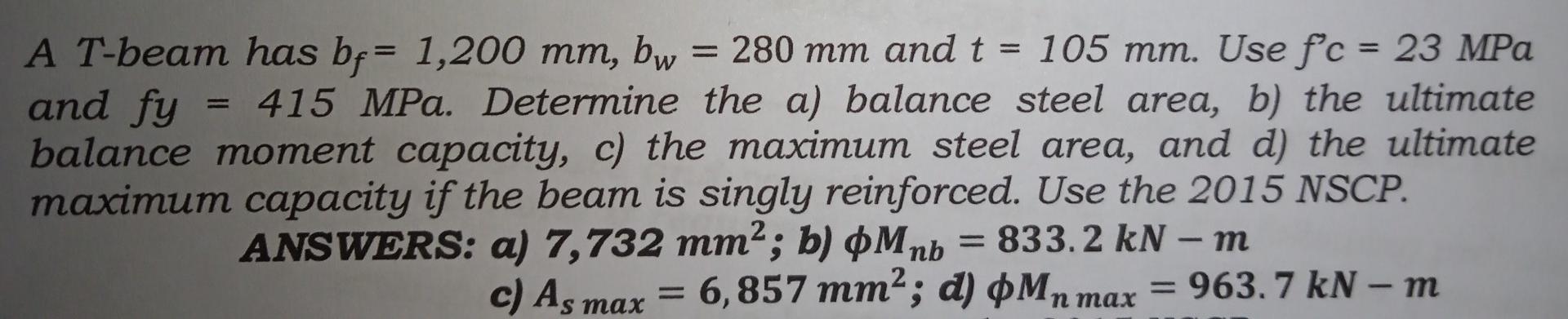 A T Beam Has Bf 1 200 Mm Bw 280 Mm And T 105 Mm Use F C 23 Mpa And Fy 415 Mpa Determine The A Balance Steel 1