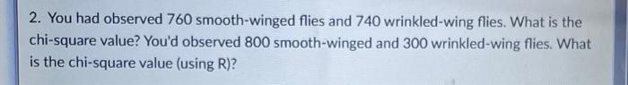 2 You Had Observed 760 Smooth Winged Flies And 740 Wrinkled Wing Flies What Is The Chi Square Value You D Observed 80 1