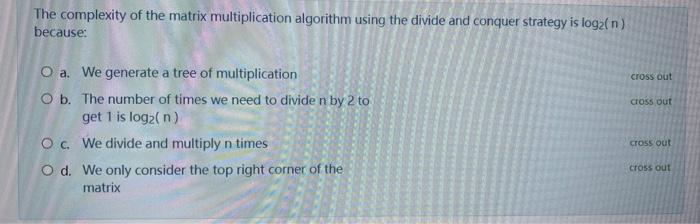 The Complexity Of The Matrix Multiplication Algorithm Using The Divide And Conquer Strategy Is Log N Because Cross Out 1