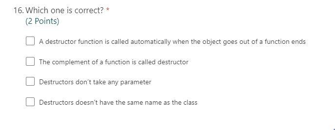 16 Which One Is Correct 2 Points A Destructor Function Is Called Automatically When The Object Goes Out Of A Funct 1