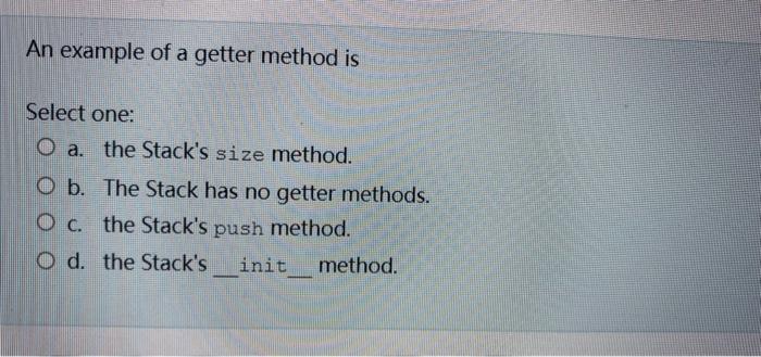 An Example Of A Getter Method Is Select One O A The Stack S Size Method O B The Stack Has No Getter Methods O C Th 1