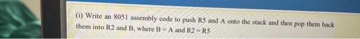 1 Write An 8051 Assembly Code To Push R5 And A Onto The Stack And Then Pop Them Back Them Into R2 And B Where B A A 1