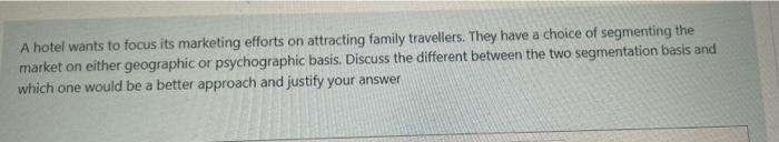 A Hotel Wants To Focus Its Marketing Efforts On Attracting Family Travellers They Have A Choice Of Segmenting The Marke 1