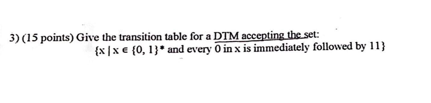 3 15 Points Give The Transition Table For A Dtm Accepting The Set X X 0 1 And Every In X Is Immediately Follo 1