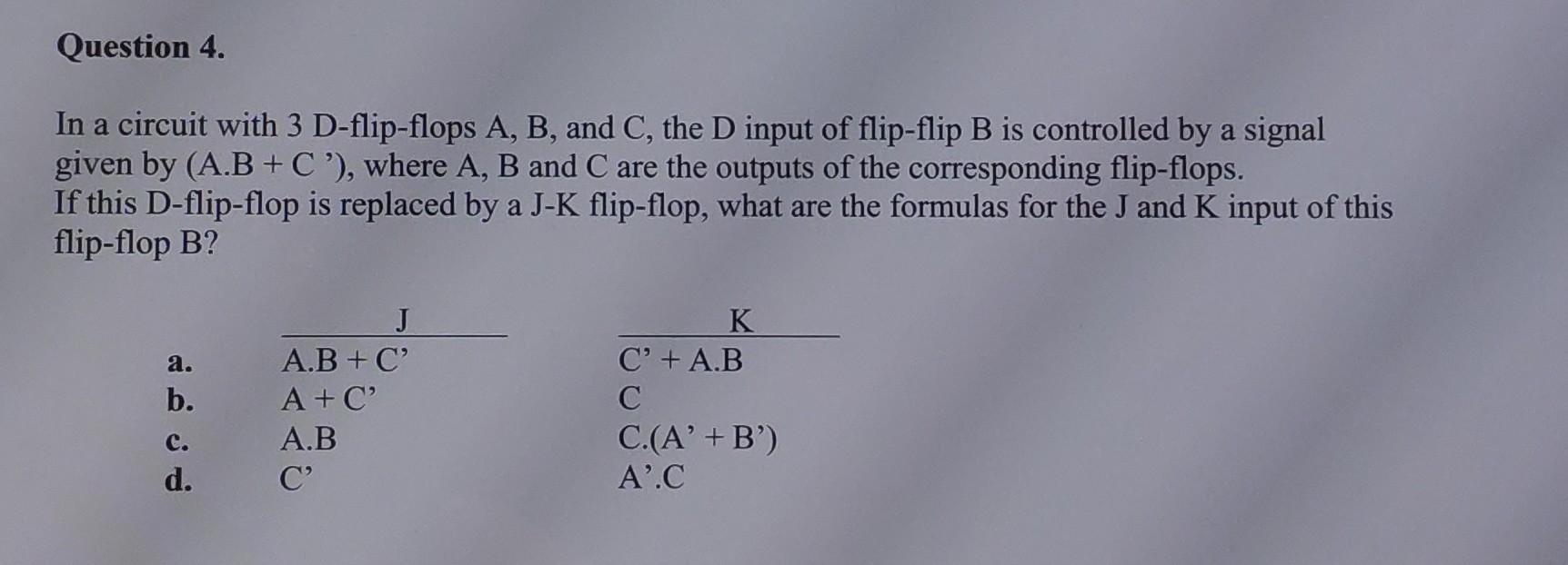 Question 4 In A Circuit With 3 D Flip Flops A B And C The D Input Of Flip Flip B Is Controlled By A Signal Given By 1
