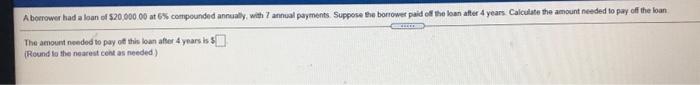 A Borrower Had A Loan Of 20 000 00 At Compounded Annually With Annual Payments Suppose The Borrower Paid Off The Loan 1