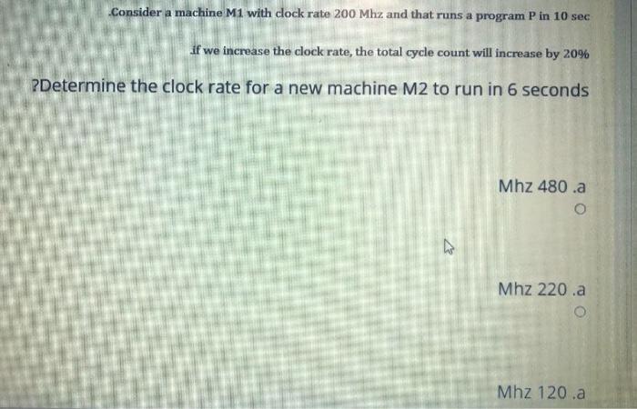 Consider A Machine M1 With Cock Rate 200 Mhz And That Runs A Program P In 10 Sec If We Increase The Clock Rate The Tot 1