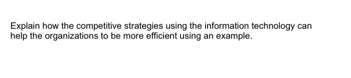Explain How The Competitive Strategies Using The Information Technology Can Help The Organizations To Be More Efficient 2