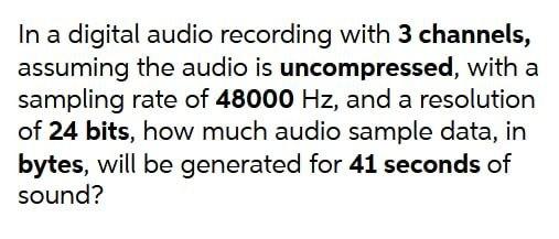 In A Digital Audio Recording With 3 Channels Assuming The Audio Is Uncompressed With A Sampling Rate Of 48000 Hz And 1