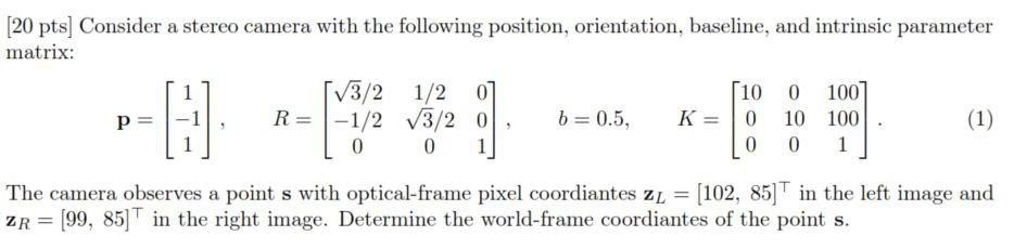 20 Pts Consider A Stereo Camera With The Following Position Orientation Baseline And Intrinsic Parameter Matrix Tv 1