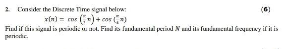 2 Consider The Discrete Time Signal Below 6 X N Cos N Cos N Find If This Signal Is Periodic Or Not Find It 1