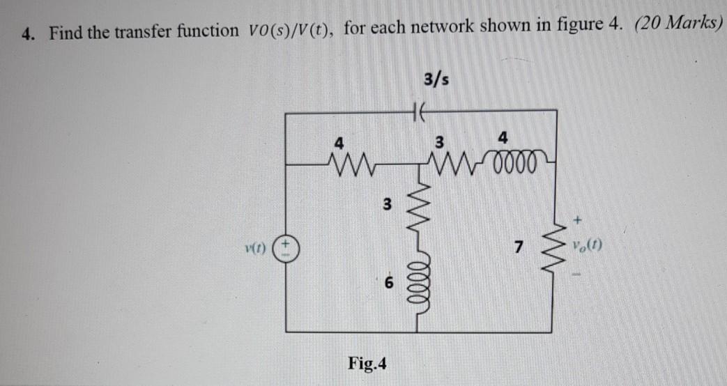 4 Find The Transfer Function Vo S V T For Each Network Shown In Figure 4 20 Marks 3 S He 3 4 In W 0000 Vo 7 V 0 1
