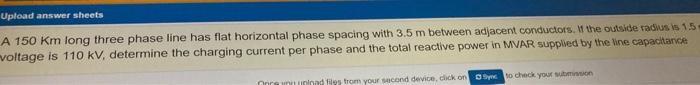 Upload Answer Sheets A 150 Km Long Three Phase Line Has Flat Horizontal Phase Spacing With 3 5 M Between Adjacent Conduc 1