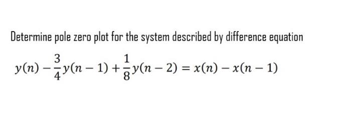 Determine Pole Zero Plot For The System Described By Difference Equation 3 1 Y N Y N 1 3v N 2 X N X N 1 1
