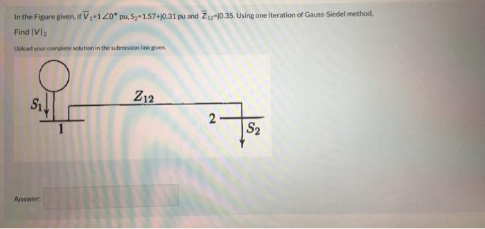 In The Figure Given If V 1 20 Pu Sy 1 57 0 31 Pu And Z12 30 35 Using One Iteration Of Gauss Siedel Method Find V12 1