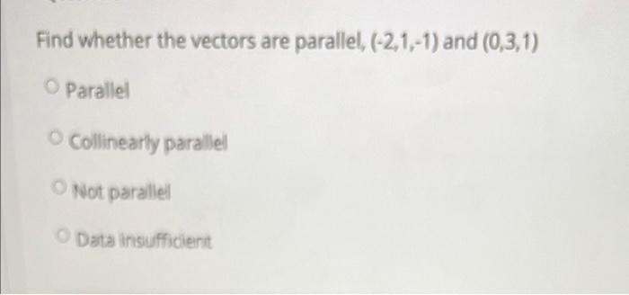 Find Whether The Vectors Are Parallel 2 1 1 And 0 3 1 Parallel Collinearly Parallel Not Parallel Data Insufficien 1