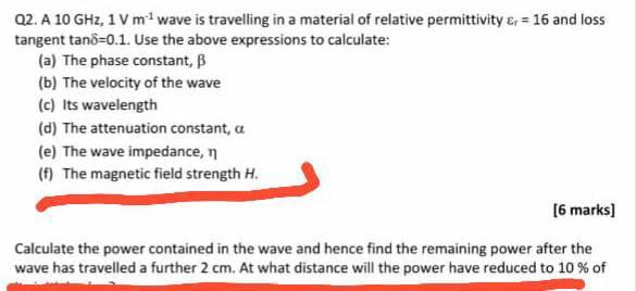 Q2 A 10 Ghz 1 Vmtwave Is Travelling In A Material Of Relative Permittivity Er 16 And Loss Tangent Tan6 0 1 Use The 1