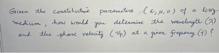 Given The Constitutie Parameters Tuo Of Lossy Medium You Determine The Wavelengte A And A The Phase Velocity Up A 1