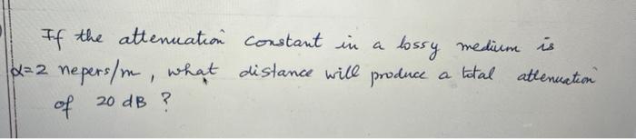 A If The Attenuation Constant In A Lossy Medium Is 2 2 Nepers M What Distance Will Produce A Total Attenuation Of 20 Db 1