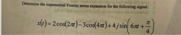 Determine The Exponential Fourier Series Expansion For The Following Signal X T 2 Cos 27 3cos 41 4j Sin 67 7 4 1