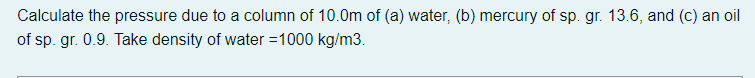 Calculate The Pressure Due To A Column Of 10 0m Of A Water B Mercury Of Sp Gr 13 6 And C An Oil Of Sp Gr 0 9 1