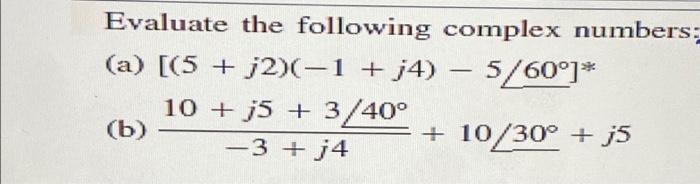 Evaluate The Following Complex Numbers A 5 12 1 J4 5 60 10 J5 3 40 B 3 J4 10 30 J5 2