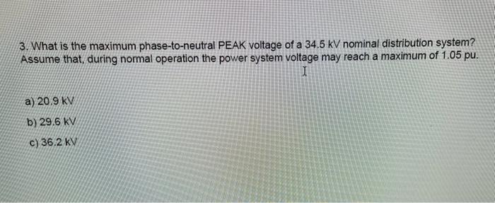 3 What Is The Maximum Phase To Neutral Peak Voltage Of A 34 5 Kv Nominal Distribution System Assume That During Norma 1