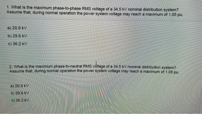 1 What Is The Maximum Phase To Phase Rms Voltage Of A 34 5 Kv Nominal Distribution System Assume That During Normal O 1