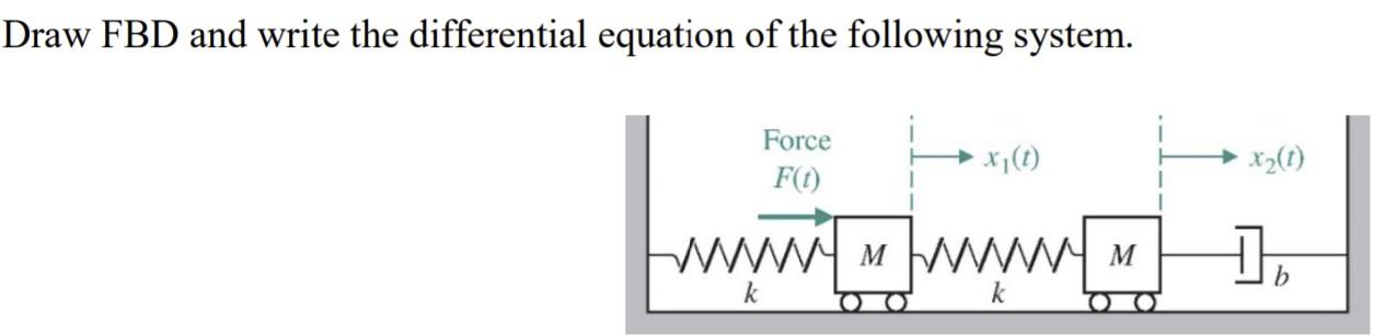Draw Fbd And Write The Differential Equation Of The Following System Force Fo Xi 1 X2 T 1 Wwwym Www Www1 M Wm K B 1