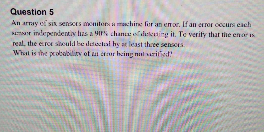 Question 5 An Array Of Six Sensors Monitors A Machine For An Error If An Error Occurs Each Sensor Independently Has A 9 1